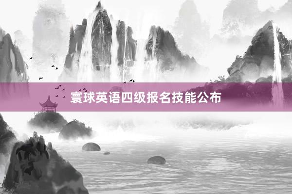 寰球英语四级报名技能公布