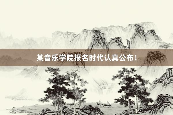 某音乐学院报名时代认真公布！