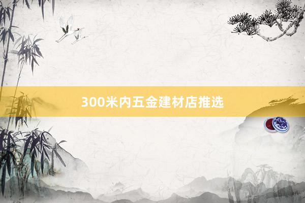 300米内五金建材店推选