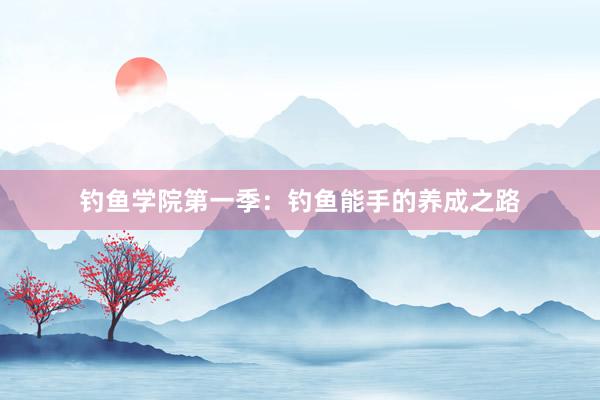 钓鱼学院第一季：钓鱼能手的养成之路